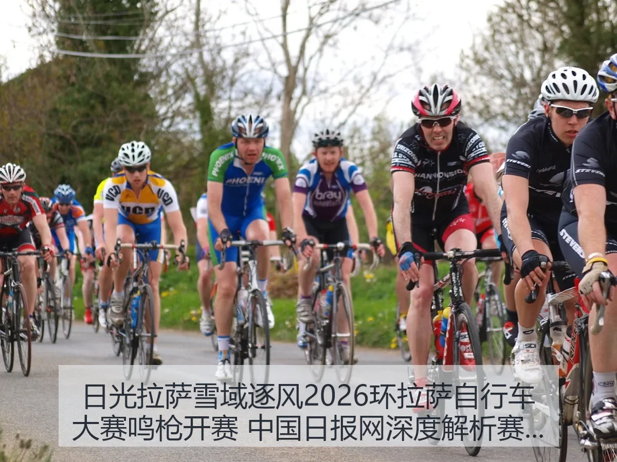 日光拉萨雪域逐风2026环拉萨自行车大赛鸣枪开赛 中国日报网深度解析赛事意义与影响