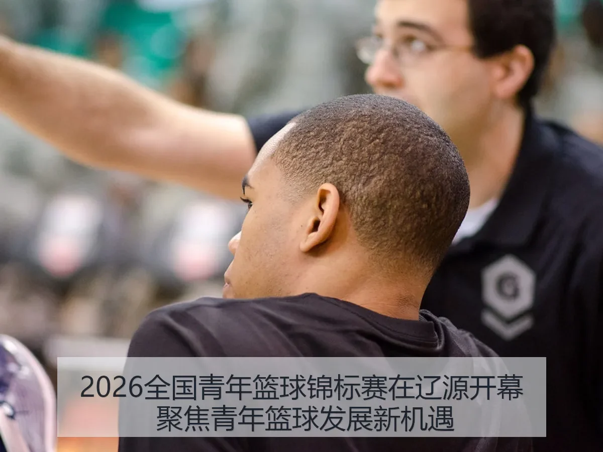 2026全国青年篮球锦标赛在辽源开幕 聚焦青年篮球发展新机遇