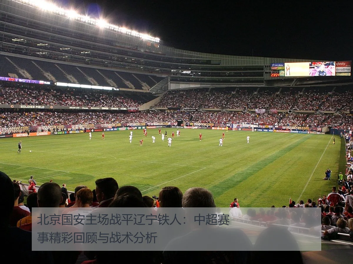 北京国安主场战平辽宁铁人:中超赛事精彩回顾与战术分析
