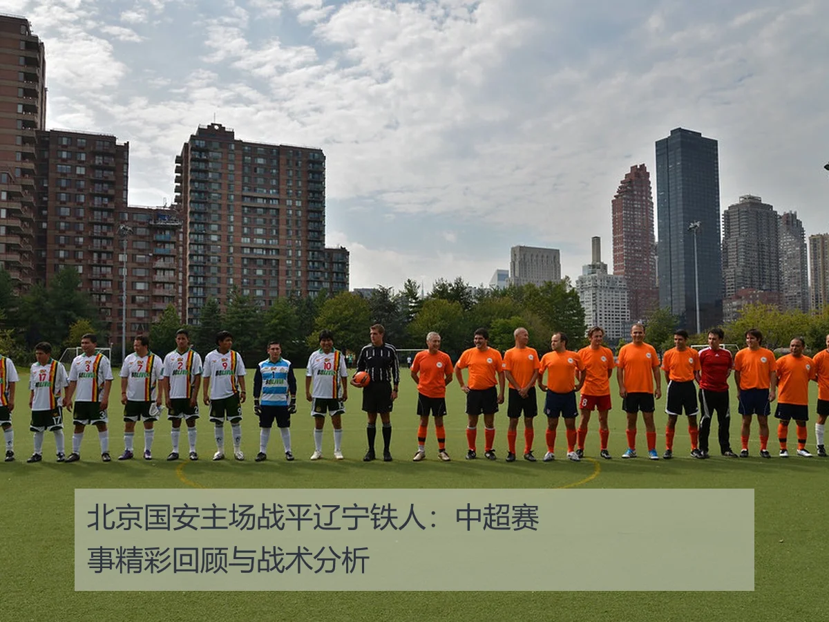 北京国安主场战平辽宁铁人:中超赛事精彩回顾与战术分析