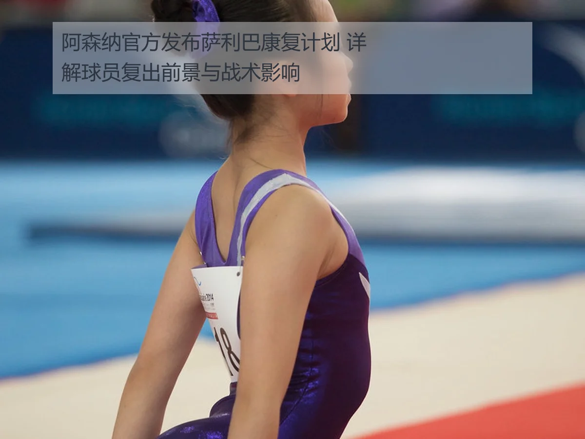 阿森纳官方发布萨利巴康复计划 详解球员复出前景与战术影响